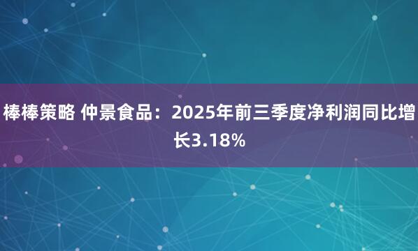 棒棒策略 仲景食品：2025年前三季度净利润同比增长3.18%