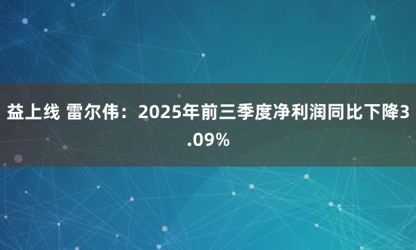 益上线 雷尔伟：2025年前三季度净利润同比下降3.09%