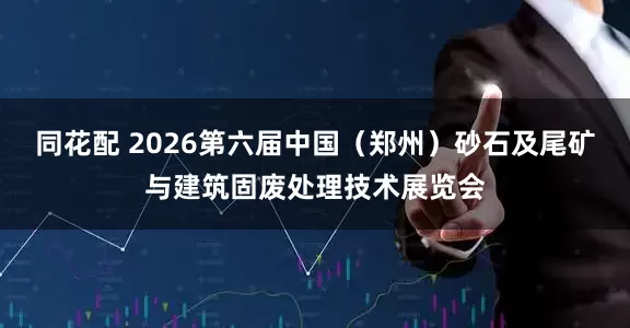 同花配 2026第六届中国（郑州）砂石及尾矿与建筑固废处理技术展览会
