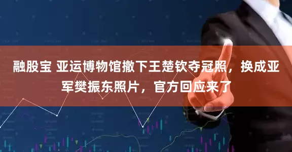 融股宝 亚运博物馆撤下王楚钦夺冠照，换成亚军樊振东照片，官方回应来了